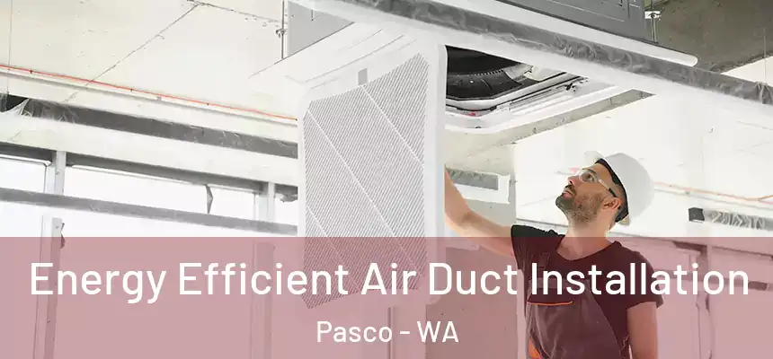  Energy Efficient Air Duct Installation Pasco - WA